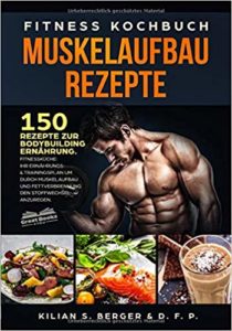 Fitness Kochbuch Muskelaufbau Rezepte: 150 Rezepte zur Bodybuilding Ernährung